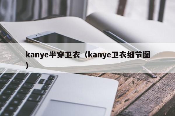 kanye半穿卫衣（kanye卫衣细节图）-第1张图片-十大网赌线上网址-澳门十大信誉线上平台-正规认证